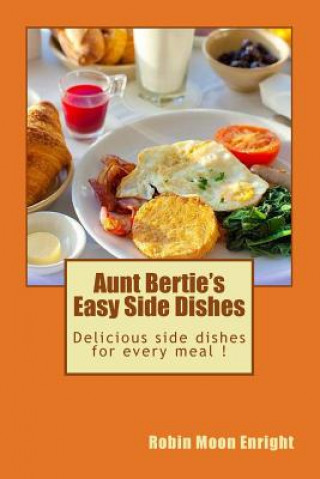Aunt Bertie's Easy Side Dishes: Delicious side dishes for every meal !