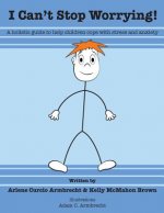 I Cant Stop Worrying!: A Holistic Guide to Help children Cope with Stress and Anxiety