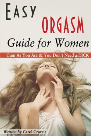 Easy ORGASM Guide for Women: Cum As You Are & You Don't Need a DICK