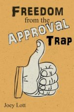 Freedom from the Approval Trap: End the Enslavement to Others' Opinions and Live