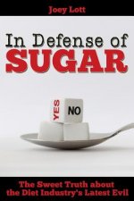 In Defense of Sugar: The Sweet Truth about the Diet Industry's Latest Evil