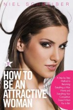 How to Be an Attractive Woman: A Step by Step Method to Becoming Everything a Man Wants and Everything Your Competition Doesn't Want You to Be! How t