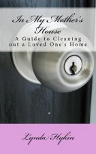 In My Mother's House: A Guide to Cleaning out a Loved One's Home
