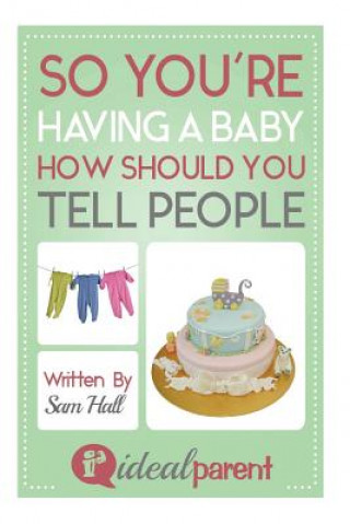 So You're Having A Baby How Should You Tell People: Illustrated, helpful parenting advice for nurturing your baby or child by Ideal Parent