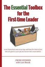 The essential Toolbox for the First-time Leader: A set of practical, easy-to-use tips and hints for those of you who are great at your job, but haven'