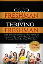 Good Freshman To Thriving Freshman: Secrets From America's Top High School Students And Counselors On What You MUST Do Your Freshman Year To Ensure Yo