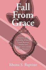 Fall From Grace: Anatomy of the leadership of Kamla Persad-Bissessar Trinidad and Tobago's first woman Prime Minister