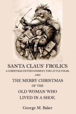Santa Claus' Frolics: A Christmas Entertainment For Little Folks and the Merry Christmas of the Old Woman who Lived in a Shoe