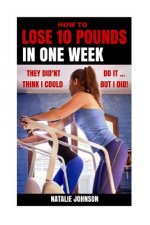 How to Lose 10 Pounds in One Week: They Didn't Think I Could...but I Did!