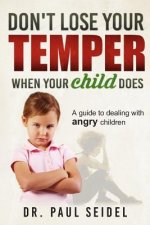 Don't Lose Your Temper When Your Child Does: A guide to dealing with angry children