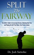Split the Fairway: The Golfer's Guide to Increasing Distance, Reducing Back Pain and Playing the Golf That Makes Your Friends Jealous