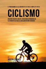 Il programma di allenamento di forza completo per il Ciclismo: Migliora velocita, agilita, e resistenza attraverso un allenamento di forza ed Un'alime