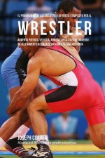 Il programma di allenamento di forza completo per il Wrestler: Aumenta potenza, velocita, agilita e resistenza attraverso un allenamento di forza ed u