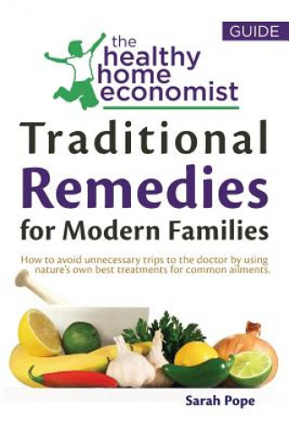 Traditional Remedies For Modern Families: How to avoid unnecessary trips to the doctor by using nature's own best treatments for common ailments.