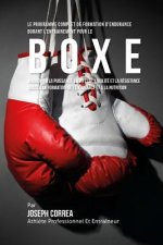 Le Programme Complet De Formation D'Endurance Pour La Boxe: Augmenter La Puissance, La Vitesse, L'agilite Et La Resistance Grace A La Formation De L'e
