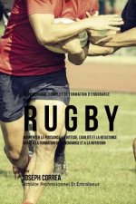 Le Programme Complet De Formation D'Endurance Pour Le Rugby: Augmenter La Puissance, La Vitesse, L'agilite Et La Resistance Grace A La Formation De L'