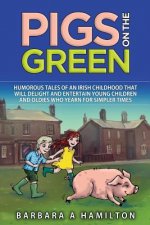 Pigs on the Green: Humourous tales of an Irish childhood that will delight and entertain Young Children and Oldies who yearn for Simpler