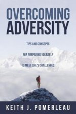 Overcoming Adversity: Tips and Concepts for Preparing Yourself to Meet Life's Challenges