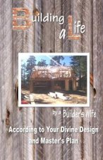 Building a Life by a Builders Wife: According to Your Divine Design and Master's Plan