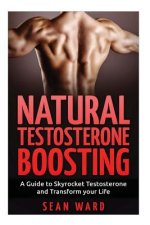 Testosterone: Natural Testosterone Boosting: A Guide to Skyrocket Testosterone and Transform Your Life