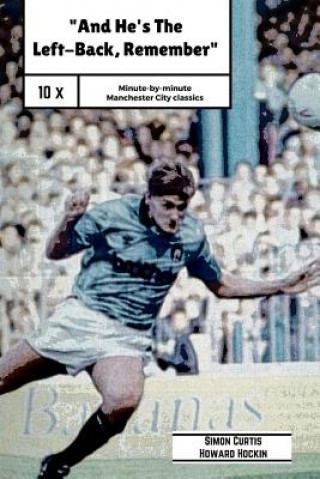 And He's The Left Back Remember!: A minute by minute look at some of Manchester City's most famous matches.