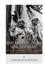 Soviet Russia's Space Program During the Space Race: The History and Legacy of the Competition that Pushed America to the Moon