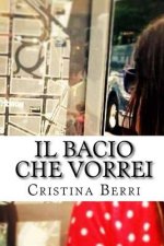Il bacio che vorrei: Quando la passione incontra l'amicizia di una vita e la sconvolge. Cos? nasce l'amore.