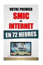 Votre Premier SMIC Sur Internet En 72 Heures: Le Syst?me Inédit Le Plus Rapide Pour Gagner De L'Argent Sur Internet Quand On N'A Pas Le Temps Et Génér