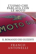 L'uomo che Parlava con le Moto: Il romanzo dei guzzisti...