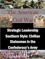 Strategic Leadership Southern Style: Civilian Statesman in the Confederacy's Army