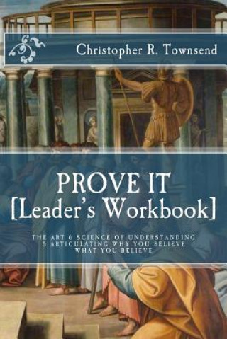 Prove It: Leader's Workbook: The Art & Science of Understanding & Articulating Why You Believe What You Believe