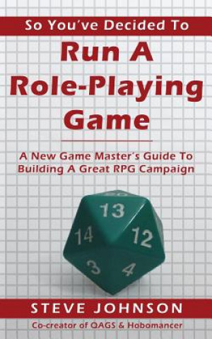 So You've Decided To Run A Role-Playing Game: A New Game Master's Guide To Building A Great RPG Campaign