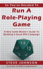 So You've Decided To Run A Role-Playing Game: A New Game Master's Guide To Building A Great RPG Campaign