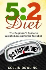 The 5: 2 Diet: The Beginner's Guide to Weight Loss Using the Fast Diet