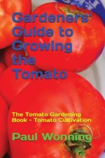 Gardeners' Guide to Growing the Tomato: The Tomato Gardening Book ? Tomato Cultivation