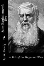 Saint Bartholomew's Eve: A Tale of the Huguenot Wars