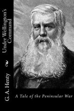 Under Wellington's Command: A Tale of the Peninsular War