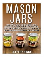 Mason Jars: Discover And Learn These Top 9 Benefits Of Why You Must Include And Use Prepping Mason Jars For Any Disaster Situation