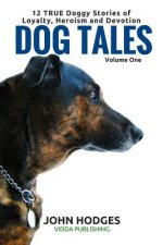 Dog Tales: 12 TRUE Dog Stories of Loyalty, Heroism and Devotion