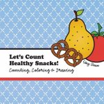 Let's Count Healthy Snacks!: A Counting, Coloring and Drawing Book for Kids