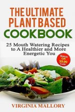 The Ultimate Plant Based Cookbook: 25 Mouth Watering Recipes to A Healthier and More Energetic You