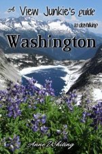 A View Junkie's Guide to Dayhiking Washington: A guide to hiking to and through some of Washington's best scenery
