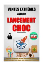 Ventes Extr?mes Avec Un Lancement Choc: Multipliez Vos Revenus Internet Par 5 Immédiatement En Vendant Facilement Un Produit Cher Ou Qui N'Existe Pas