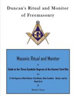 Duncan's Ritual and Monitor of Freemasonry: Guide to the Three Symbolic Degrees of the Ancient York Rite and to the Degrees of Mark Master, Past Maste