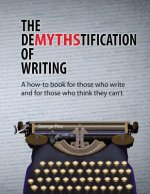 The DeMYTHStification of Writing: A how-to book for those who write and for those who think they can't
