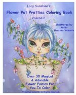 Lacy Sunshine's Flower Pot Pretties Coloring Book Volume 6: Magical Bloomin' Flower Fairies