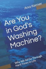 Are You in God's Washing Machine?: Why We All Go Through Hard Times In Life