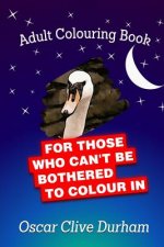 Adult Colouring Book: For Those Who Can't Be Bothered To Colour In