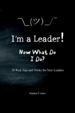 I'm A Leader! Now What Do I Do?: 50 Real Tips and Tricks for New Leaders
