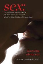 Sex: Understanding What You Know, What You Want to Know, and What You Have Not Even Thought About: Knowing about sex